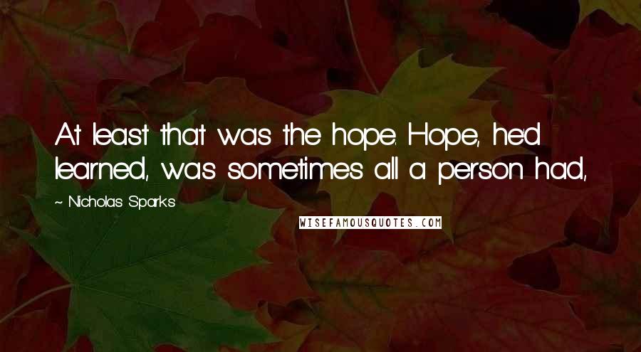 Nicholas Sparks Quotes: At least that was the hope. Hope, he'd learned, was sometimes all a person had,