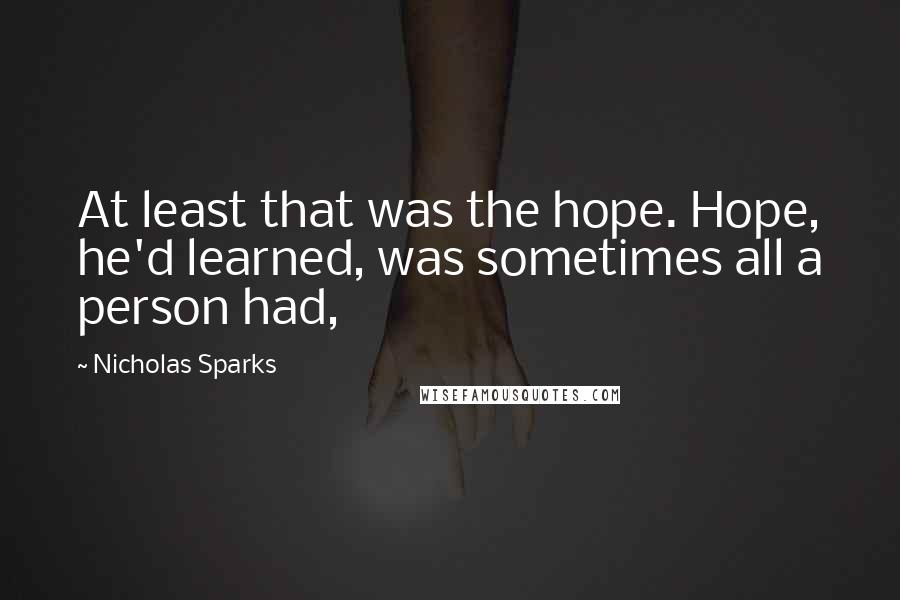 Nicholas Sparks Quotes: At least that was the hope. Hope, he'd learned, was sometimes all a person had,