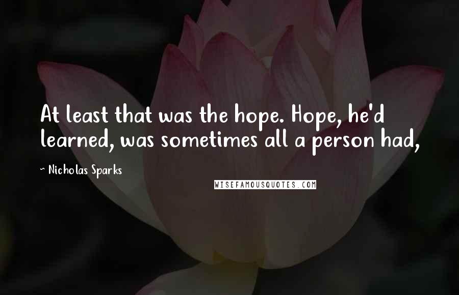 Nicholas Sparks Quotes: At least that was the hope. Hope, he'd learned, was sometimes all a person had,