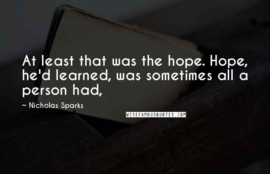 Nicholas Sparks Quotes: At least that was the hope. Hope, he'd learned, was sometimes all a person had,