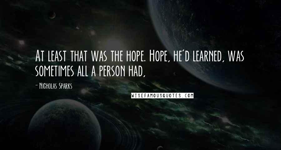 Nicholas Sparks Quotes: At least that was the hope. Hope, he'd learned, was sometimes all a person had,