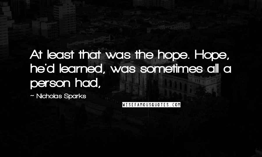 Nicholas Sparks Quotes: At least that was the hope. Hope, he'd learned, was sometimes all a person had,