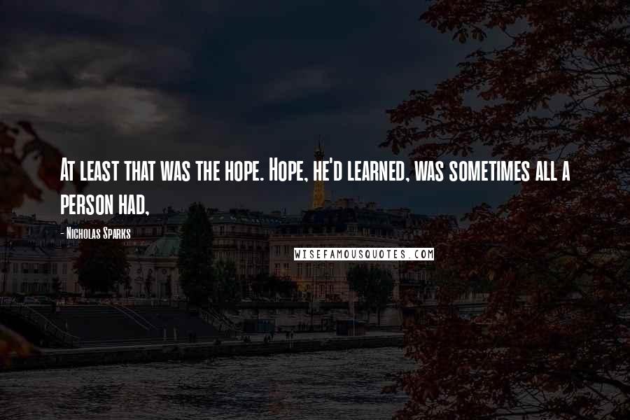 Nicholas Sparks Quotes: At least that was the hope. Hope, he'd learned, was sometimes all a person had,