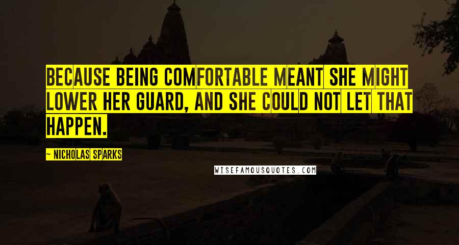 Nicholas Sparks Quotes: Because being comfortable meant she might lower her guard, and she could not let that happen.