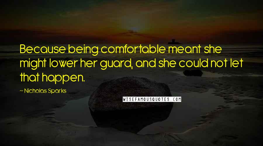Nicholas Sparks Quotes: Because being comfortable meant she might lower her guard, and she could not let that happen.