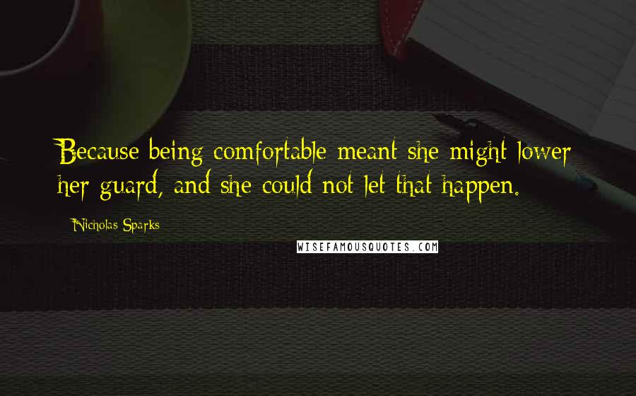 Nicholas Sparks Quotes: Because being comfortable meant she might lower her guard, and she could not let that happen.