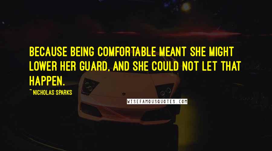 Nicholas Sparks Quotes: Because being comfortable meant she might lower her guard, and she could not let that happen.