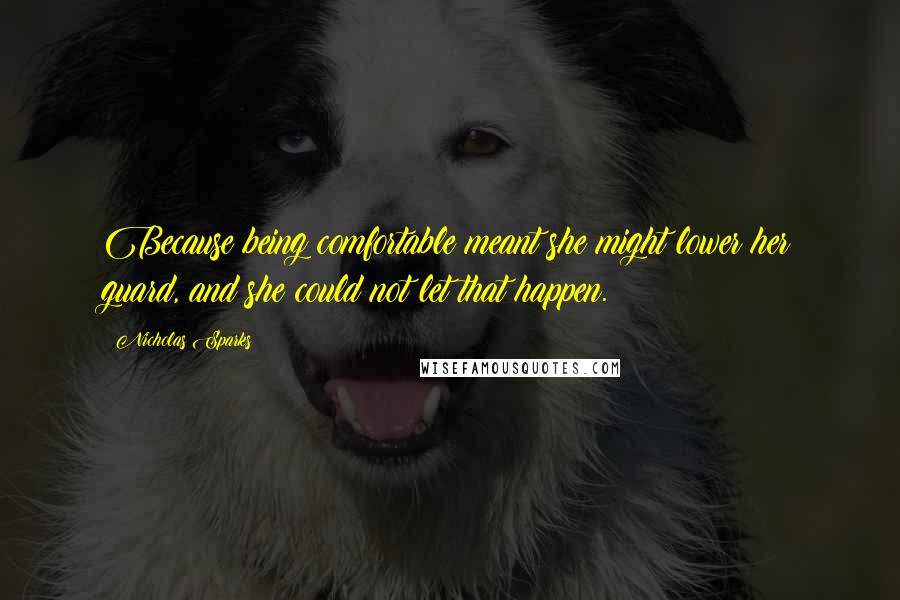 Nicholas Sparks Quotes: Because being comfortable meant she might lower her guard, and she could not let that happen.