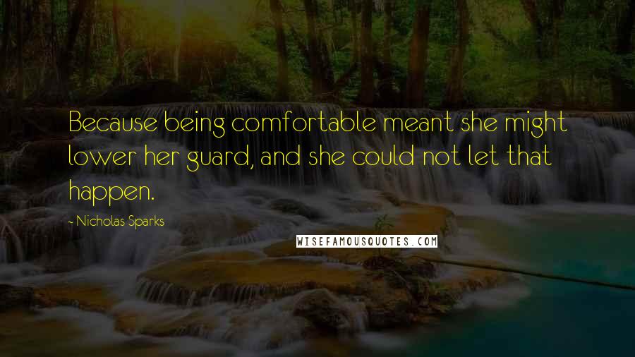 Nicholas Sparks Quotes: Because being comfortable meant she might lower her guard, and she could not let that happen.