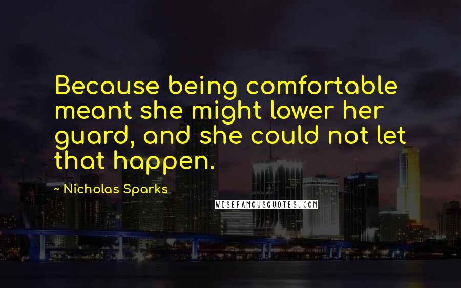 Nicholas Sparks Quotes: Because being comfortable meant she might lower her guard, and she could not let that happen.