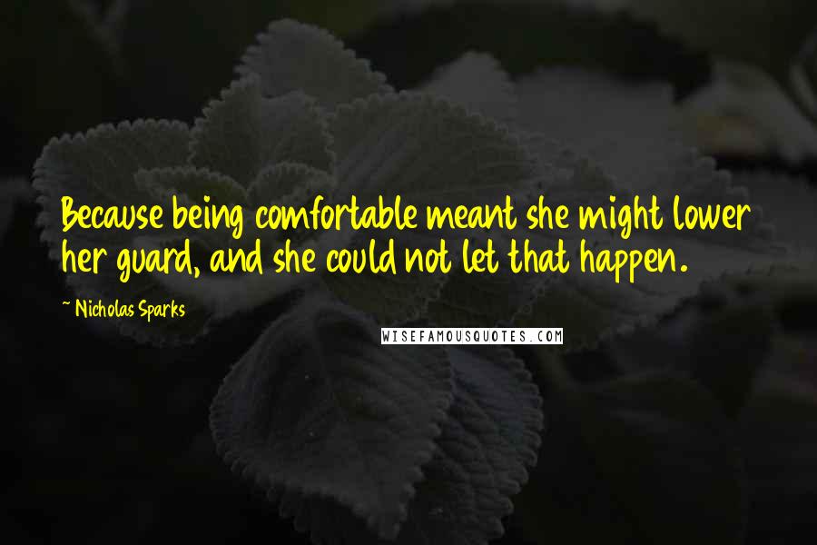 Nicholas Sparks Quotes: Because being comfortable meant she might lower her guard, and she could not let that happen.