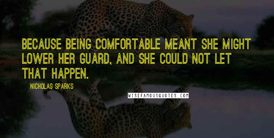 Nicholas Sparks Quotes: Because being comfortable meant she might lower her guard, and she could not let that happen.