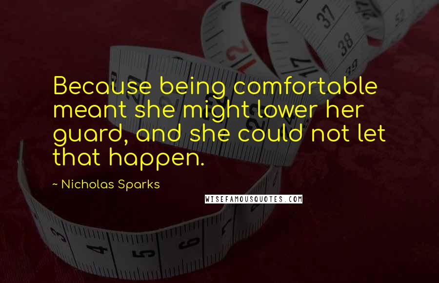 Nicholas Sparks Quotes: Because being comfortable meant she might lower her guard, and she could not let that happen.