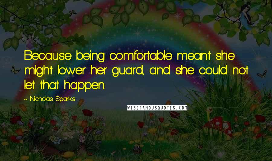 Nicholas Sparks Quotes: Because being comfortable meant she might lower her guard, and she could not let that happen.