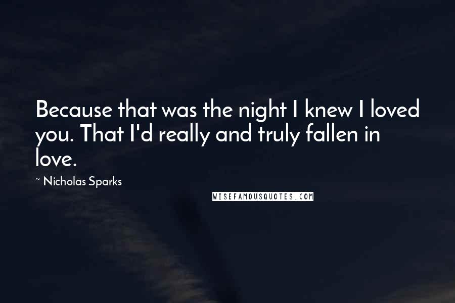 Nicholas Sparks Quotes: Because that was the night I knew I loved you. That I'd really and truly fallen in love.