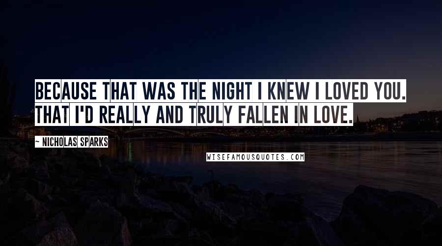 Nicholas Sparks Quotes: Because that was the night I knew I loved you. That I'd really and truly fallen in love.