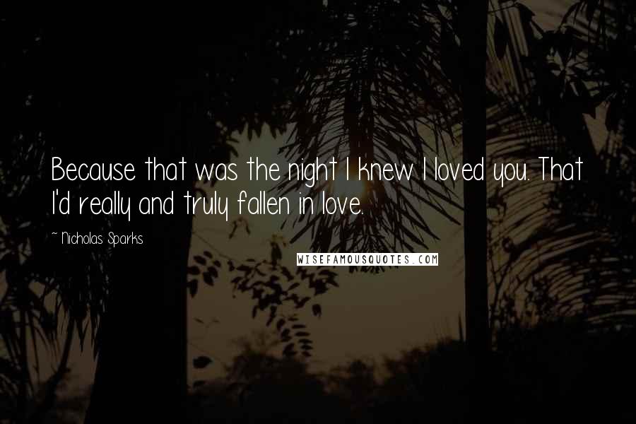 Nicholas Sparks Quotes: Because that was the night I knew I loved you. That I'd really and truly fallen in love.