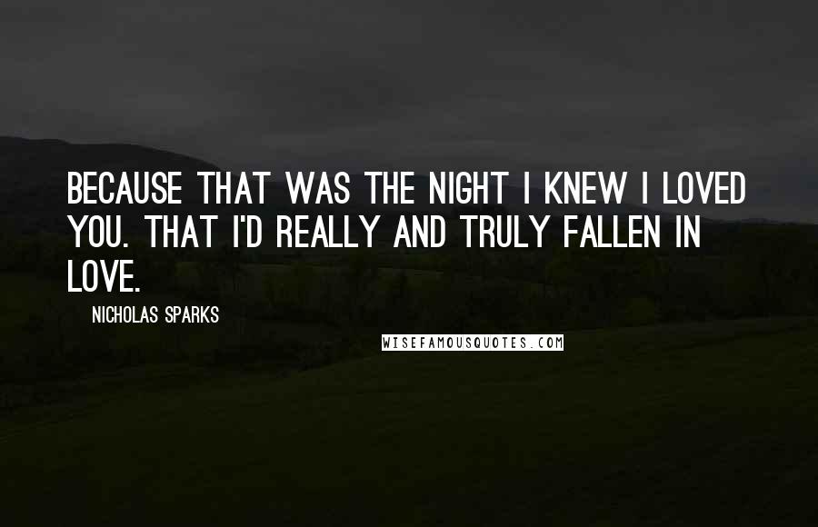 Nicholas Sparks Quotes: Because that was the night I knew I loved you. That I'd really and truly fallen in love.