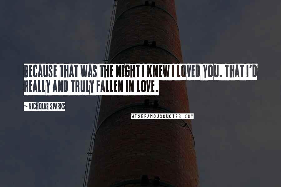 Nicholas Sparks Quotes: Because that was the night I knew I loved you. That I'd really and truly fallen in love.