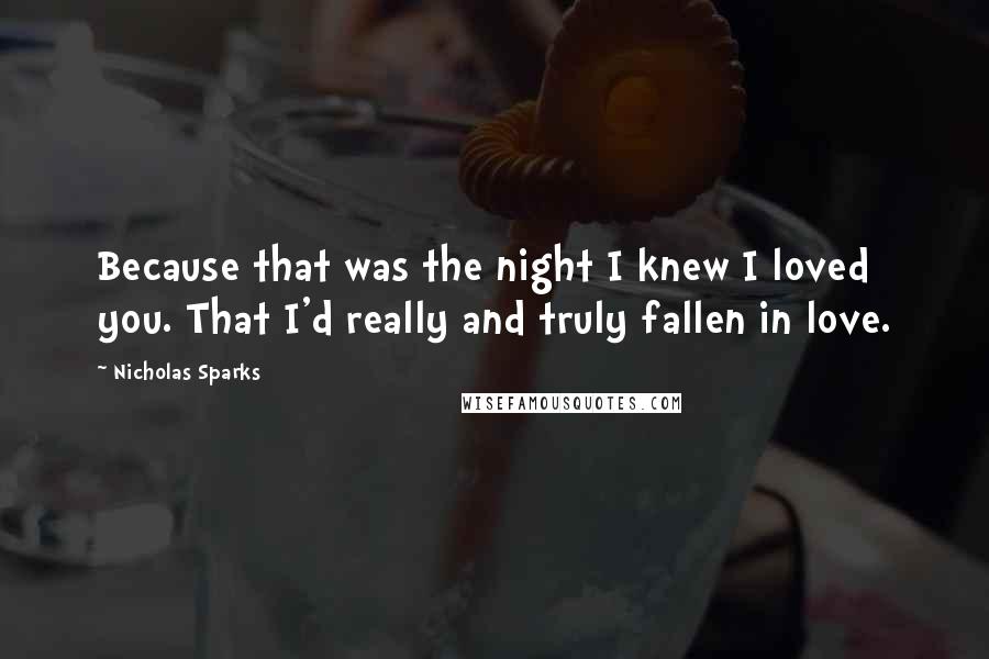 Nicholas Sparks Quotes: Because that was the night I knew I loved you. That I'd really and truly fallen in love.