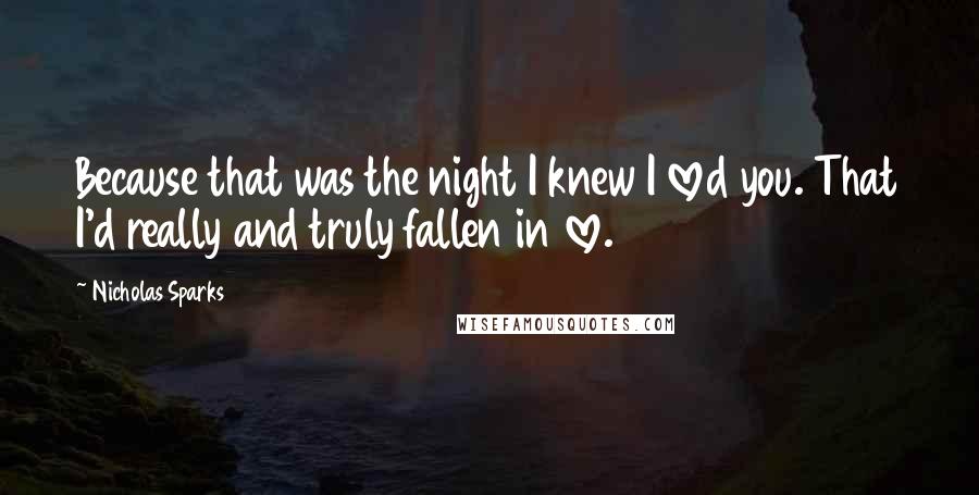 Nicholas Sparks Quotes: Because that was the night I knew I loved you. That I'd really and truly fallen in love.
