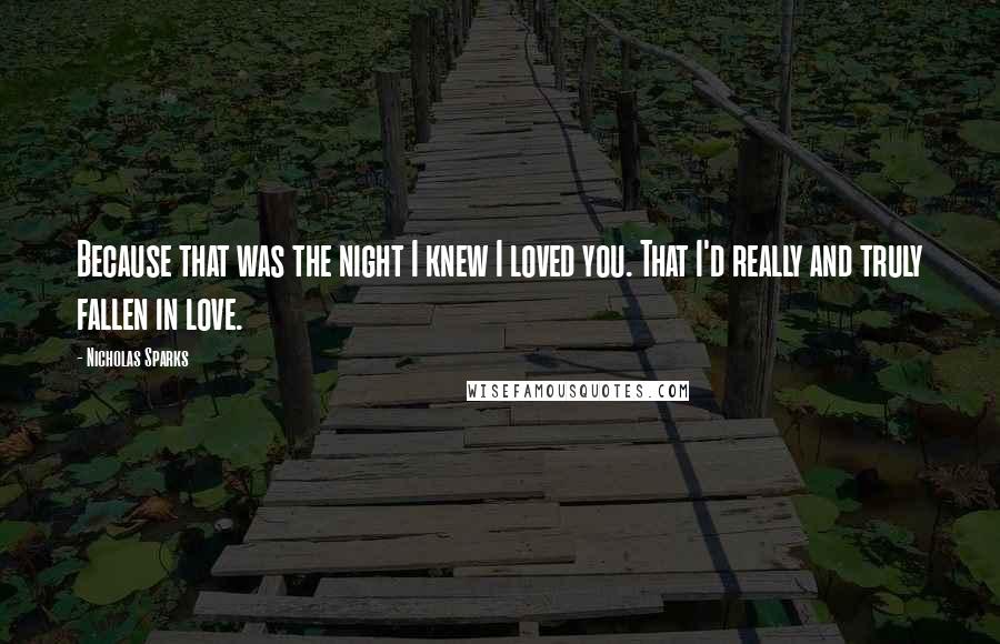 Nicholas Sparks Quotes: Because that was the night I knew I loved you. That I'd really and truly fallen in love.