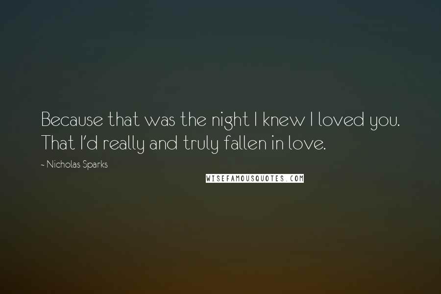 Nicholas Sparks Quotes: Because that was the night I knew I loved you. That I'd really and truly fallen in love.