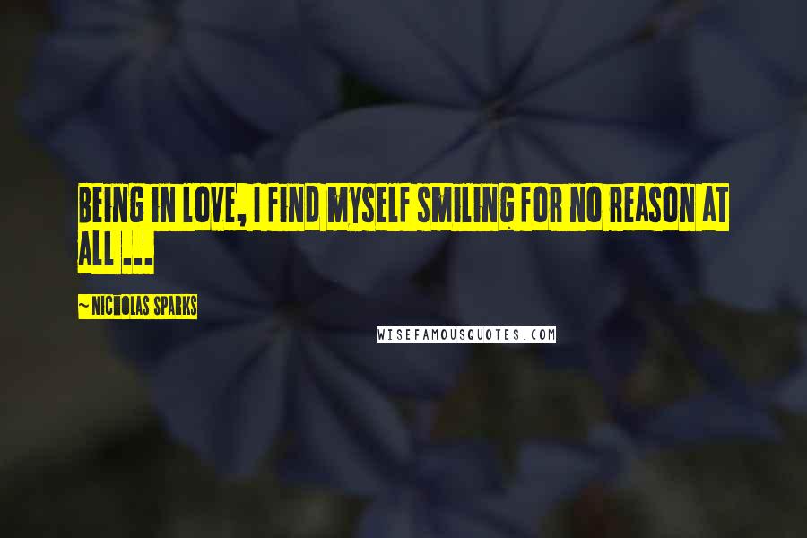 Nicholas Sparks Quotes: Being in love, I find myself smiling for no reason at all ...