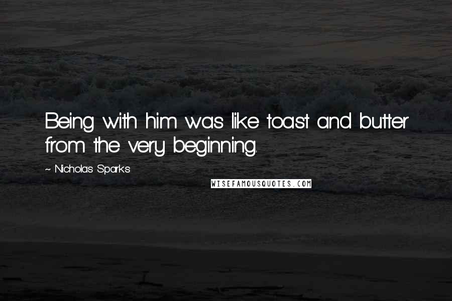 Nicholas Sparks Quotes: Being with him was like toast and butter from the very beginning.