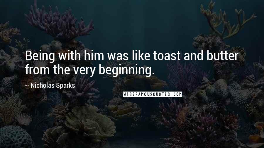 Nicholas Sparks Quotes: Being with him was like toast and butter from the very beginning.