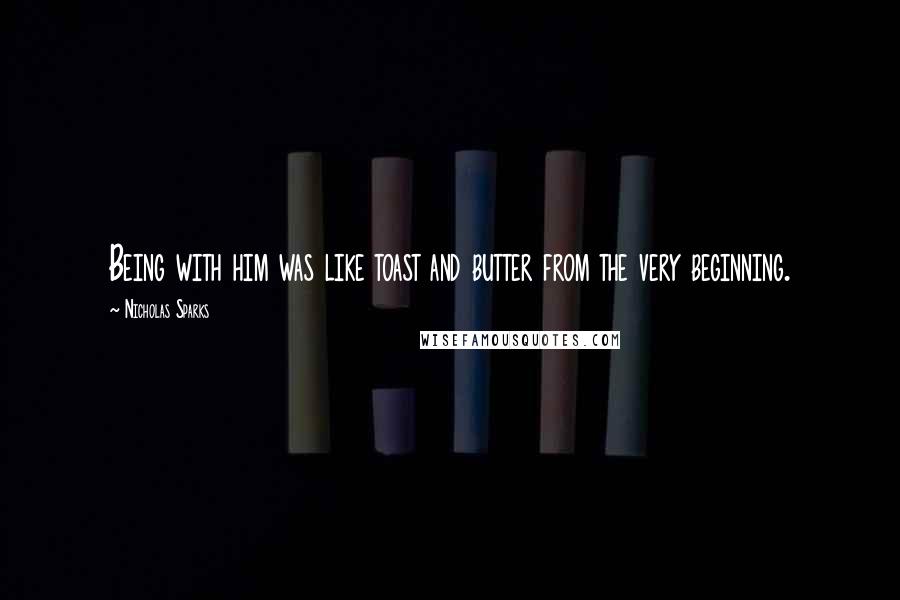 Nicholas Sparks Quotes: Being with him was like toast and butter from the very beginning.