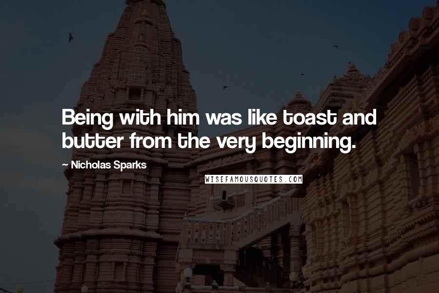 Nicholas Sparks Quotes: Being with him was like toast and butter from the very beginning.