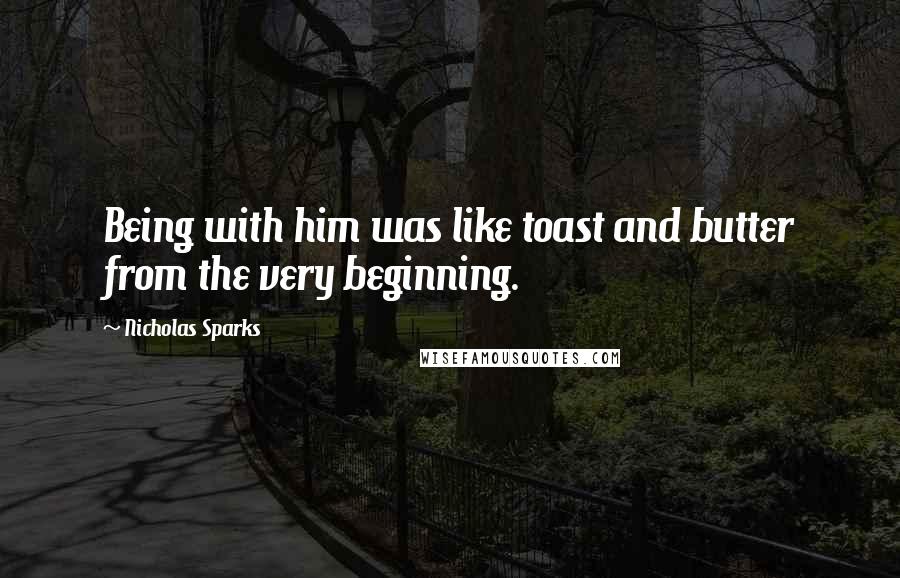 Nicholas Sparks Quotes: Being with him was like toast and butter from the very beginning.