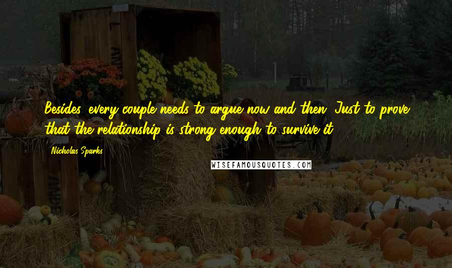Nicholas Sparks Quotes: Besides, every couple needs to argue now and then. Just to prove that the relationship is strong enough to survive it.