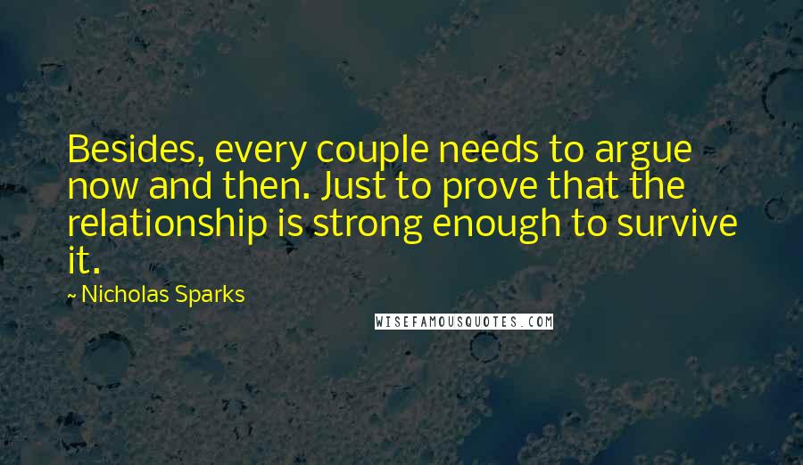 Nicholas Sparks Quotes: Besides, every couple needs to argue now and then. Just to prove that the relationship is strong enough to survive it.