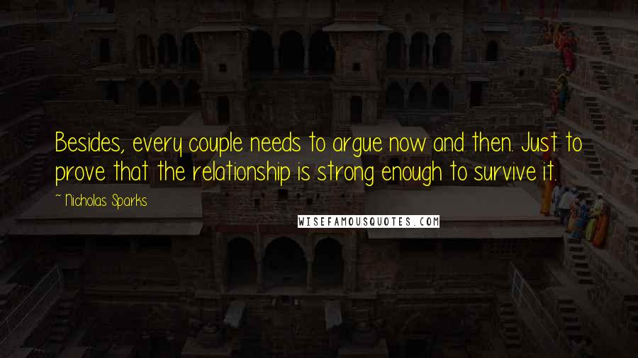 Nicholas Sparks Quotes: Besides, every couple needs to argue now and then. Just to prove that the relationship is strong enough to survive it.