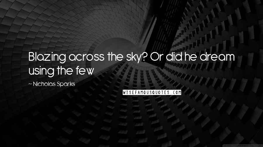 Nicholas Sparks Quotes: Blazing across the sky? Or did he dream using the few