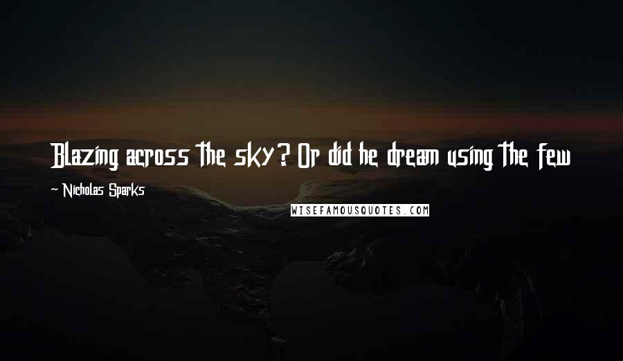 Nicholas Sparks Quotes: Blazing across the sky? Or did he dream using the few