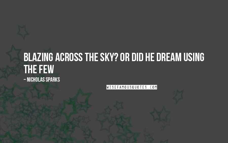 Nicholas Sparks Quotes: Blazing across the sky? Or did he dream using the few