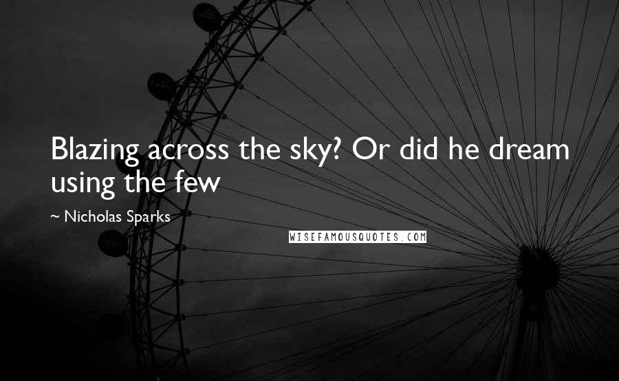 Nicholas Sparks Quotes: Blazing across the sky? Or did he dream using the few