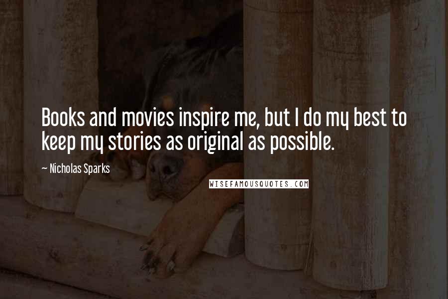 Nicholas Sparks Quotes: Books and movies inspire me, but I do my best to keep my stories as original as possible.