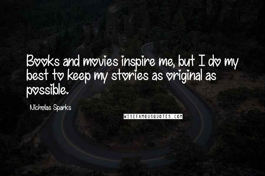 Nicholas Sparks Quotes: Books and movies inspire me, but I do my best to keep my stories as original as possible.