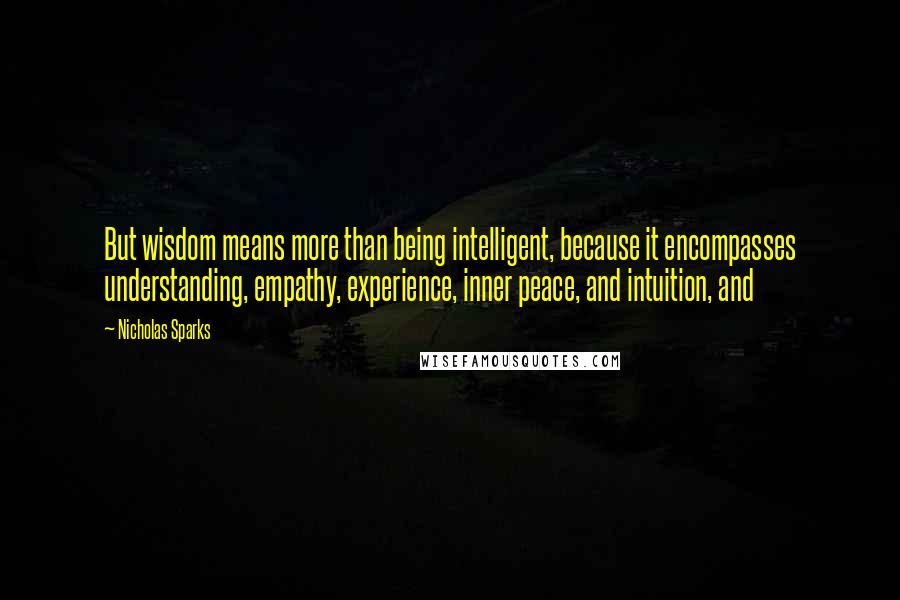 Nicholas Sparks Quotes: But wisdom means more than being intelligent, because it encompasses understanding, empathy, experience, inner peace, and intuition, and