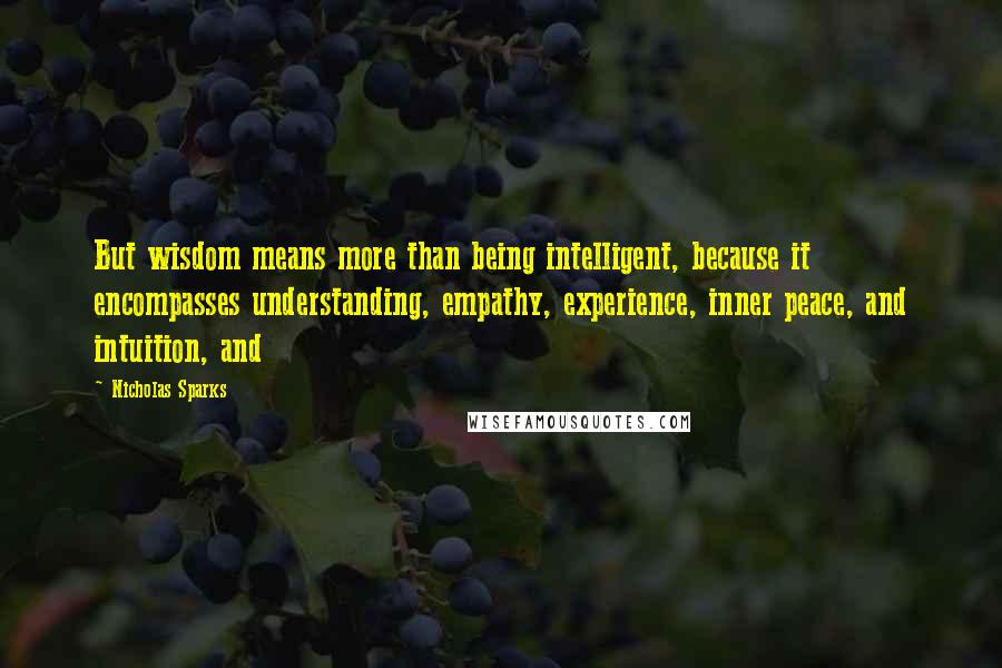 Nicholas Sparks Quotes: But wisdom means more than being intelligent, because it encompasses understanding, empathy, experience, inner peace, and intuition, and