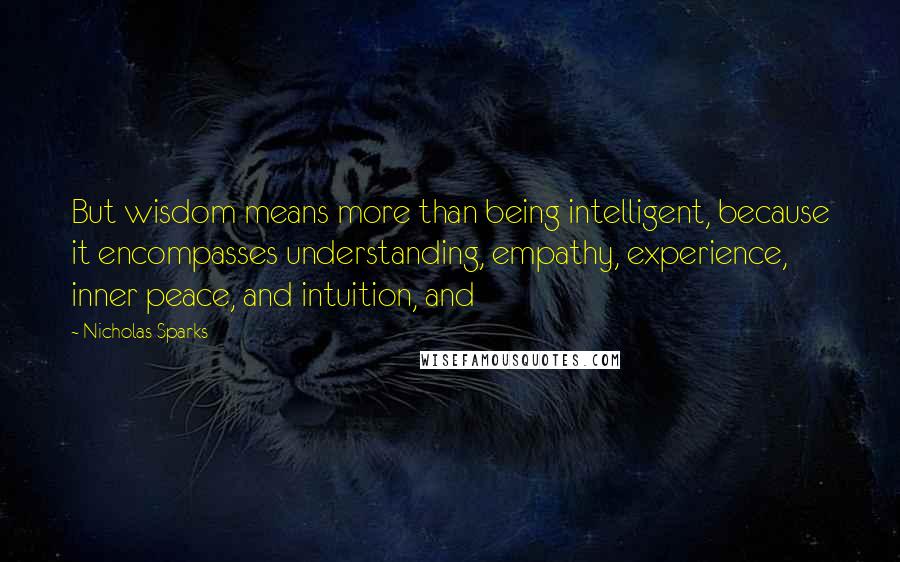 Nicholas Sparks Quotes: But wisdom means more than being intelligent, because it encompasses understanding, empathy, experience, inner peace, and intuition, and