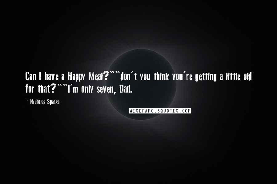 Nicholas Sparks Quotes: Can I have a Happy Meal?""don't you think you're getting a little old for that?""I'm only seven, Dad.