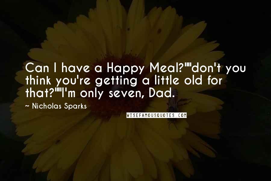 Nicholas Sparks Quotes: Can I have a Happy Meal?""don't you think you're getting a little old for that?""I'm only seven, Dad.