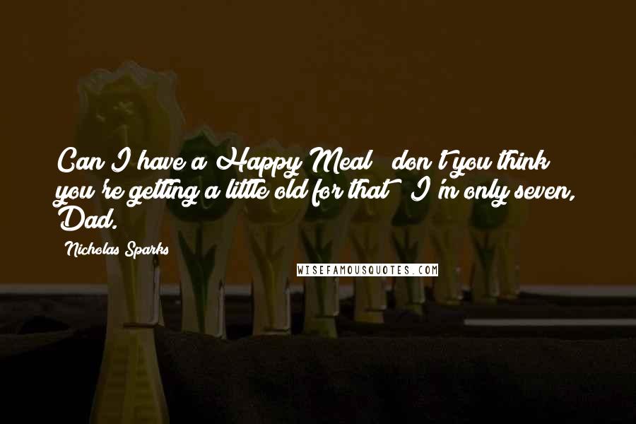 Nicholas Sparks Quotes: Can I have a Happy Meal?""don't you think you're getting a little old for that?""I'm only seven, Dad.