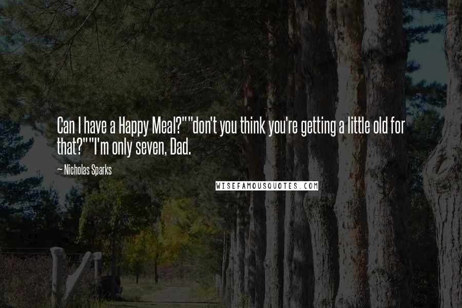 Nicholas Sparks Quotes: Can I have a Happy Meal?""don't you think you're getting a little old for that?""I'm only seven, Dad.