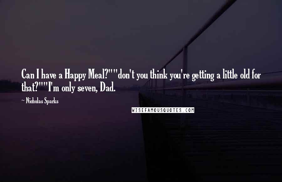 Nicholas Sparks Quotes: Can I have a Happy Meal?""don't you think you're getting a little old for that?""I'm only seven, Dad.